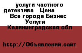  услуги частного детектива › Цена ­ 10 000 - Все города Бизнес » Услуги   . Калининградская обл.